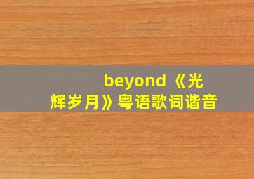 beyond 《光辉岁月》粤语歌词谐音